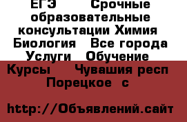 ЕГЭ-2021! Срочные образовательные консультации Химия, Биология - Все города Услуги » Обучение. Курсы   . Чувашия респ.,Порецкое. с.